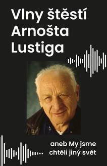 Obálka Vlny štěstí Arnošta Lustiga aneb My jsme chtěli jiný svět