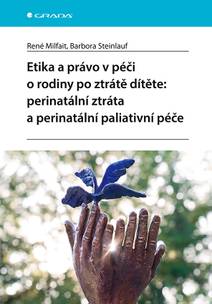 Obálka Etika a právo v péči o rodiny po ztrátě dítěte: perinatální ztráta a perinatální paliativní péče