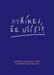 Obálka Neříkej, že učíš?! - Otevřené rozhovory s těmi, kteří mění české školství
