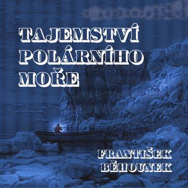 Audiokniha Tajemství polárního moře - František Běhounek, Ivan Gübel, René Přibil, Václav Neužil, Tomáš Šolc, Martin Zahálka, Jaroslav Konečný, Michal Pešek