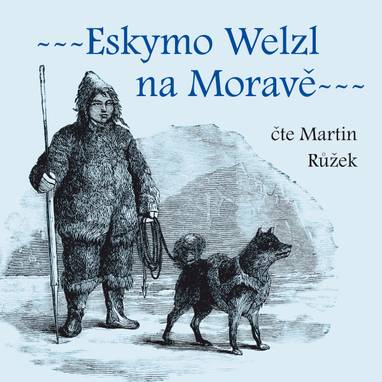 Audiokniha Eskymo Welzl na Moravě - Martin Růžek, Miloš Pospíšil, Bedřich Golombek