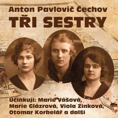 Audiokniha Tři sestry - Otomar Korbelář, Karel Houska, Viktor Očásek, Otýlie Beníšková, Viola Zinková, Ladislav Boháč, Marie Vášová, Soběslav Sejk, Josef Chvalina, Miroslav Doležal, Lída Otáhalová, Marie Glázrová, Anton Pavlovič Čechov