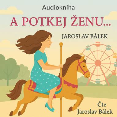 Audiokniha A potkej ženu… - Jaroslav Bálek, Jaroslav Bálek
