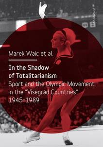 Obálka In the Shadow of Totalitarism: Sport and the Olympic Movement in the "Visegrád Countries" 1945-1989