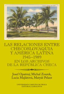 Obálka Las relaciones entre Checoslovaquia y América Latina 1945-1989. En los archivos de la República Checa