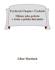 Obálka Fryderyk Chopin v Čechách. Ohlasy jeho pobytu v české a polské literatuře.