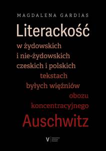 Obálka Literackość w żydowskich i nie-żydowskich czeskich i polskich tekstach byłych więźniów obozu koncentracyjnego Auschwitz