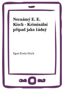Obálka Neznámý E. E. Kisch - Kriminální případ jako žádný