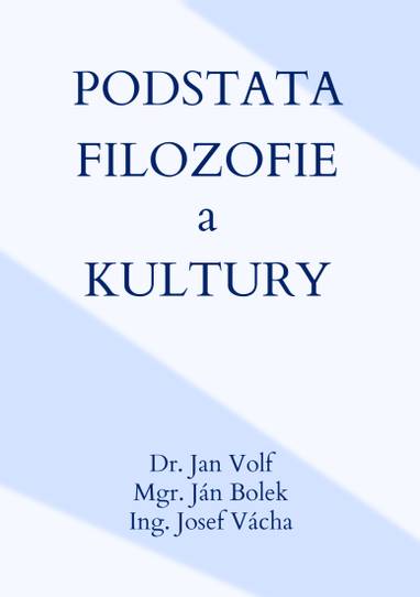 E-kniha Podstata filozofie a kultury - Dr. Jan Volf, Mgr. Ján Bolek, Ing. Josef Vácha