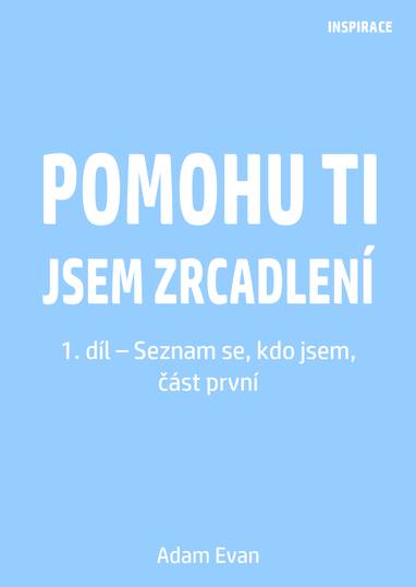 E-kniha Pomohu ti jsem zrcadlení 1. díl – Seznam se, kdo jsem, část první - Adam Evan
